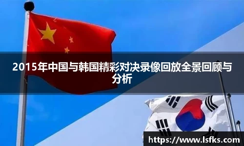 2015年中国与韩国精彩对决录像回放全景回顾与分析