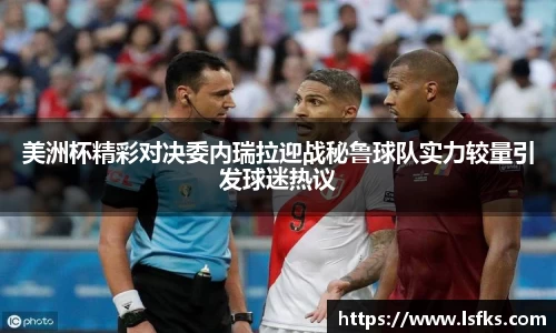 美洲杯精彩对决委内瑞拉迎战秘鲁球队实力较量引发球迷热议